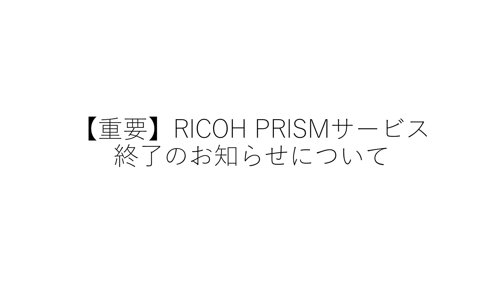 【重要】【LIFORK秋葉原】RICOH PRISMサービス終了のお知らせ